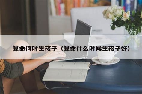 算命什么时候生孩子|科学算命：测测你什么时候生孩子？